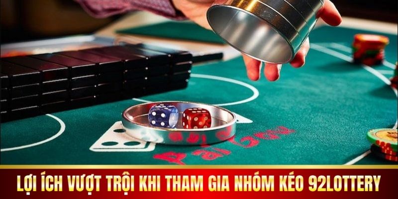 Lợi ích vượt trội khi tham gia nhóm kéo 92lottery.